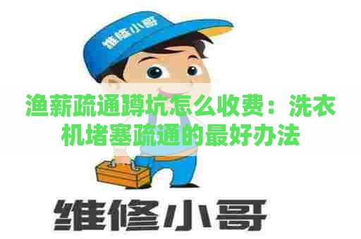 渔薪疏通蹲坑怎么收费：洗衣机堵塞疏通的最好办法