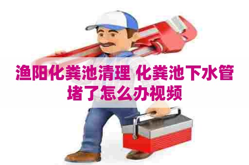 渔阳化粪池清理 化粪池下水管堵了怎么办视频