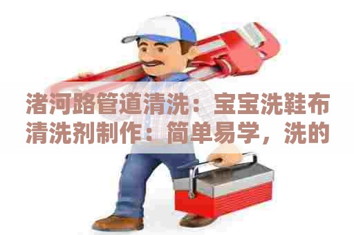 渚河路管道清洗：宝宝洗鞋布清洗剂制作：简单易学，洗的更健康！