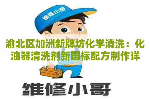 渝北区加洲新牌坊化学清洗:化油器清洗剂新国标配方制作详解 渝北区加洲新牌坊化学清洗:化油器清洗剂新国标配方制作详解