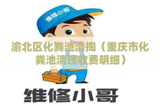 渝北区化粪池清掏（重庆市化粪池清理收费明细）