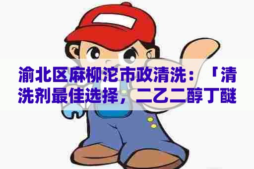 渝北区麻柳沱市政清洗：「清洗剂最佳选择，二乙二醇丁醚配方揭秘」