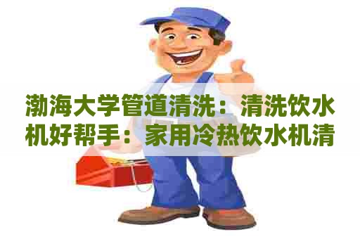 渤海大学管道清洗：清洗饮水机好帮手：家用冷热饮水机清洗剂配方