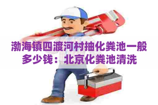 渤海镇四渡河村抽化粪池一般多少钱：北京化粪池清洗
