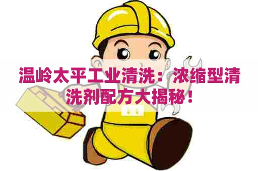 温岭太平工业清洗：浓缩型清洗剂配方大揭秘！