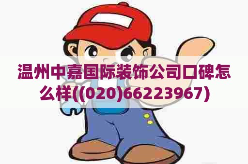 温州中嘉国际装饰公司口碑怎么样((020)66223967)