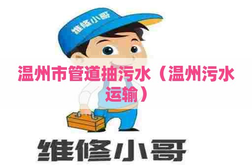 温州市管道抽污水（温州污水运输）