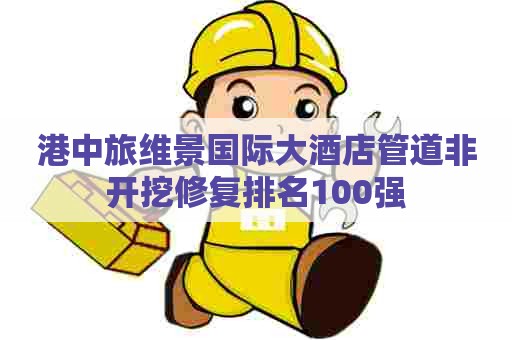 港中旅维景国际大酒店管道非开挖修复排名100强