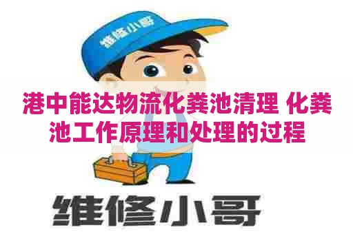 港中能达物流化粪池清理 化粪池工作原理和处理的过程