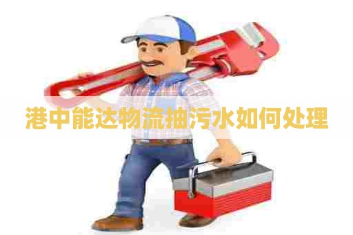 港中能达物流抽污水如何处理