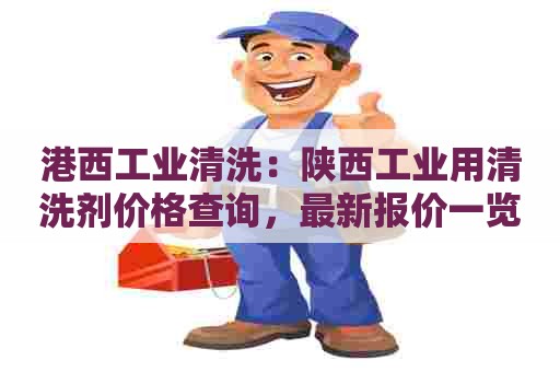 港西工业清洗：陕西工业用清洗剂价格查询，最新报价一览