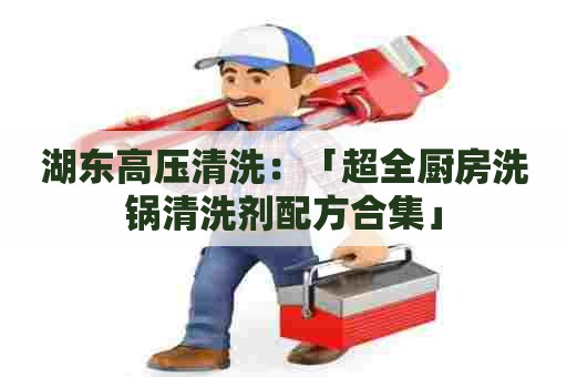 湖东高压清洗:「超全厨房洗锅清洗剂配方合集」 湖东高压清洗:「超全厨房洗锅清洗剂配方合集」