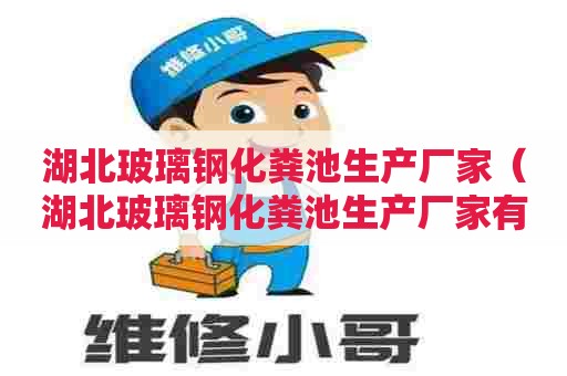 湖北玻璃钢化粪池生产厂家（湖北玻璃钢化粪池生产厂家有哪些）