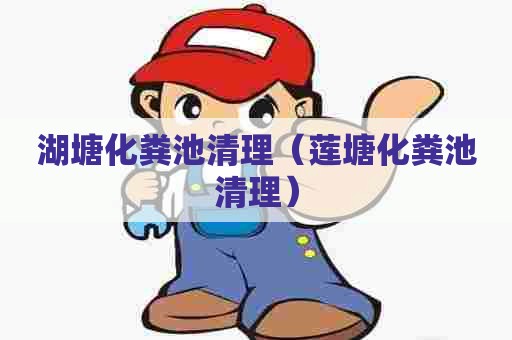 湖塘化粪池清理（莲塘化粪池清理）