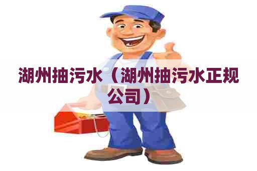 湖州抽污水（湖州抽污水正规公司）