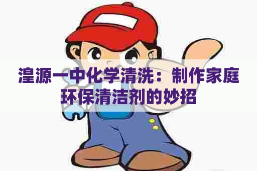 湟源一中化学清洗：制作家庭环保清洁剂的妙招