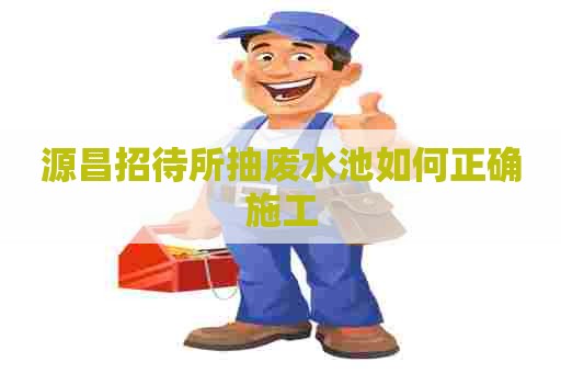 源昌招待所抽废水池如何正确施工