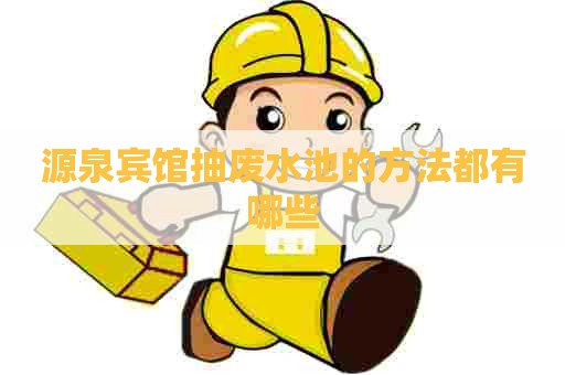 源泉宾馆抽废水池的方法都有哪些