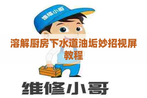 溶解厨房下水道油垢妙招视屏教程 溶解厨房下水道油垢妙招视屏教程