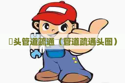 滘头管道疏通（管道疏通头图）
