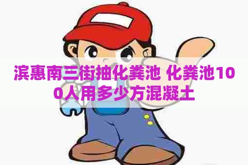 滨惠南三街抽化粪池 化粪池100人用多少方混凝土