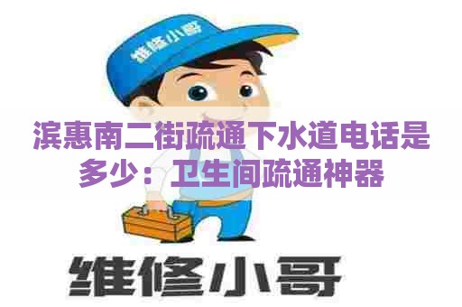 滨惠南二街疏通下水道电话是多少:卫生间疏通神器 滨惠南二街疏通下水道电话是多少:卫生间疏通神器