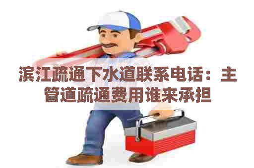 滨江疏通下水道联系电话：主管道疏通费用谁来承担