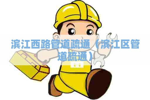 滨江西路管道疏通（滨江区管道疏通）