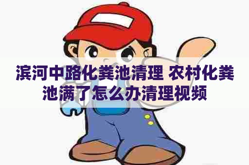 滨河中路化粪池清理 农村化粪池满了怎么办清理视频