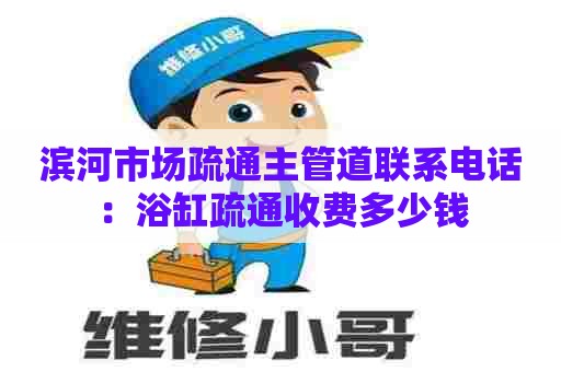 滨河市场疏通主管道联系电话：浴缸疏通收费多少钱