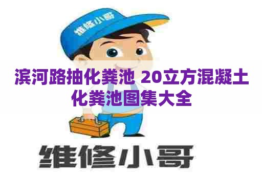 滨河路抽化粪池 20立方混凝土化粪池图集大全