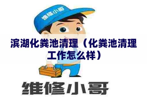 滨湖化粪池清理（化粪池清理工作怎么样）