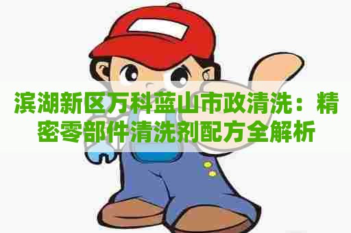 滨湖新区万科蓝山市政清洗：精密零部件清洗剂配方全解析