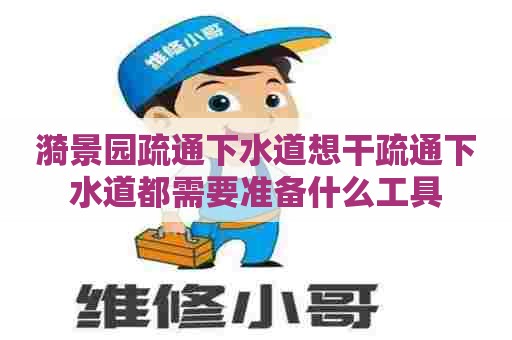 漪景园疏通下水道想干疏通下水道都需要准备什么工具