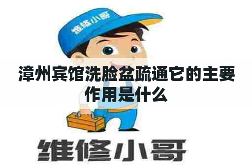 漳州宾馆洗脸盆疏通它的主要作用是什么