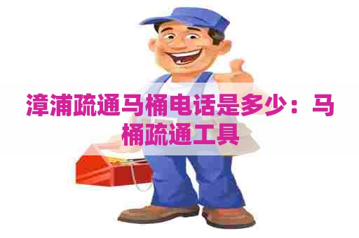 漳浦疏通马桶电话是多少：马桶疏通工具