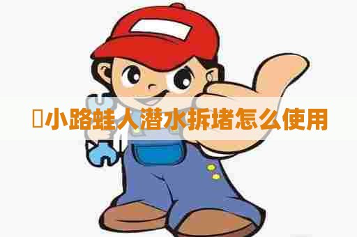漷小路蛙人潜水拆堵怎么使用