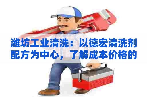 潍坊工业清洗：以德宏清洗剂配方为中心，了解成本价格的方法