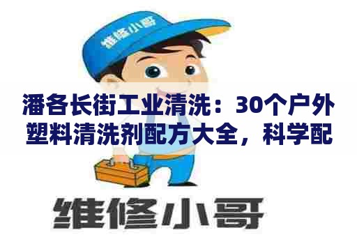 潘各长街工业清洗：30个户外塑料清洗剂配方大全，科学配方制作技巧详解