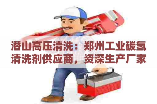 潜山高压清洗：郑州工业碳氢清洗剂供应商，资深生产厂家，一站式采购服务！