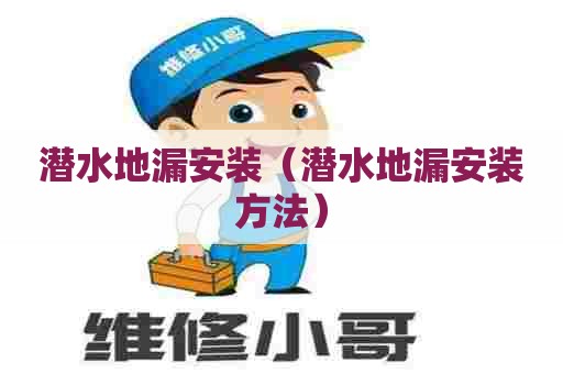 潜水地漏安装（潜水地漏安装方法）