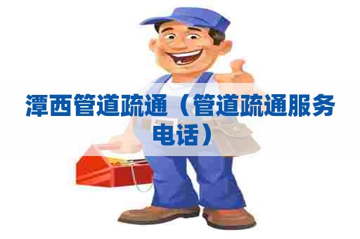 潭西管道疏通(管道疏通服务电话) 潭西管道疏通(管道疏通服务电话)