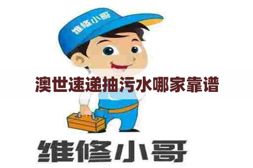 澳世速递抽污水哪家靠谱 澳世速递抽污水哪家靠谱