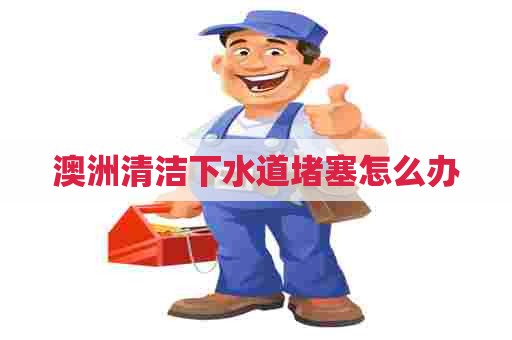 澳洲清洁下水道堵塞怎么办