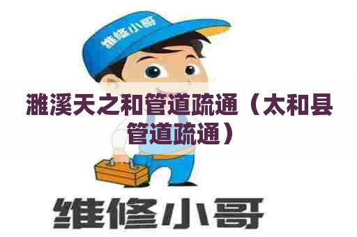 濉溪天之和管道疏通（太和县管道疏通）