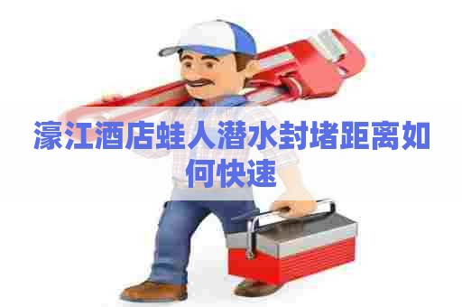 濠江酒店蛙人潜水封堵距离如何快速