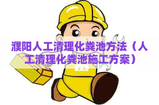 濮阳人工清理化粪池方法（人工清理化粪池施工方案）