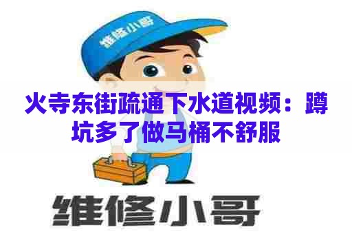 火寺东街疏通下水道视频：蹲坑多了做马桶不舒服