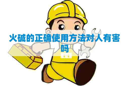 火碱的正确使用方法对人有害吗