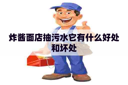 炸酱面店抽污水它有什么好处和坏处